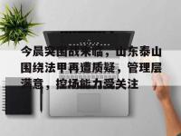 RayBet-今晨突围战来临，山东泰山围绕法甲再遭质疑，管理层满意，控场能力受关注的简单介绍